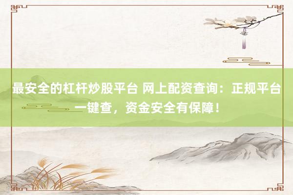 最安全的杠杆炒股平台 网上配资查询：正规平台一键查，资金安全有保障！