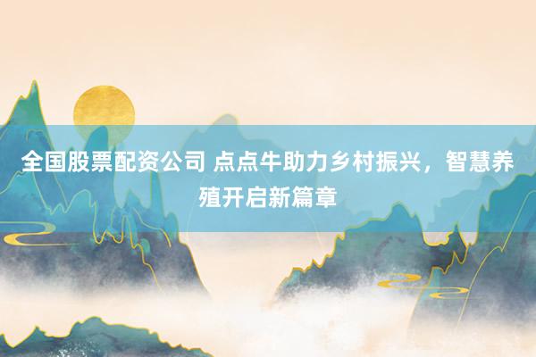 全国股票配资公司 点点牛助力乡村振兴，智慧养殖开启新篇章