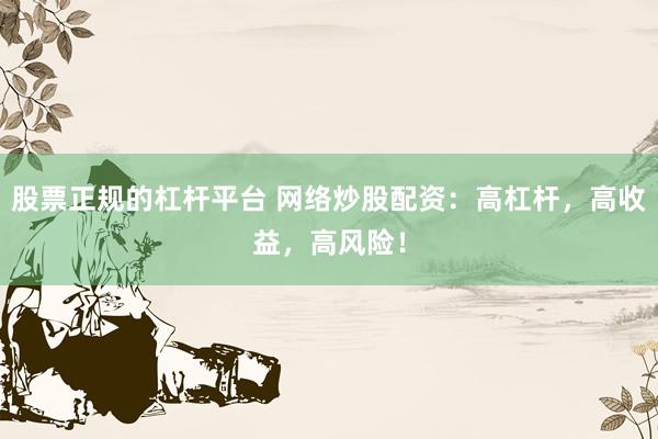 股票正规的杠杆平台 网络炒股配资：高杠杆，高收益，高风险！