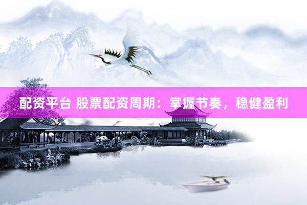配资平台 股票配资周期：掌握节奏，稳健盈利