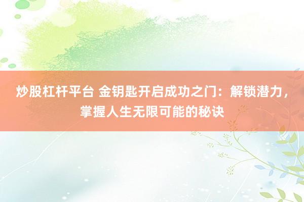 炒股杠杆平台 金钥匙开启成功之门：解锁潜力，掌握人生无限可能的秘诀