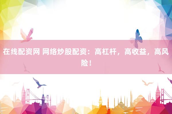 在线配资网 网络炒股配资:高杠杆,高收益,高风险!