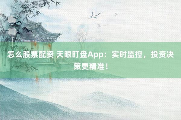 怎么股票配资 天眼盯盘App：实时监控，投资决策更精准！