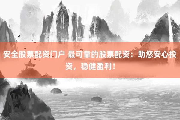 安全股票配资门户 最可靠的股票配资：助您安心投资，稳健盈利！