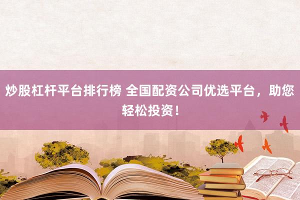 炒股杠杆平台排行榜 全国配资公司优选平台,助您轻松投资!