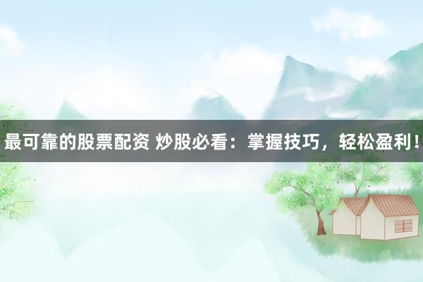最可靠的股票配资 炒股必看：掌握技巧，轻松盈利！