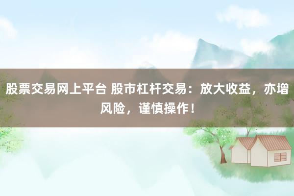 股票交易网上平台 股市杠杆交易：放大收益，亦增风险，谨慎操作！