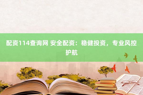 配资114查询网 安全配资：稳健投资，专业风控护航