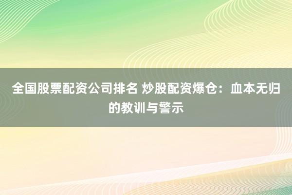 全国股票配资公司排名 炒股配资爆仓：血本无归的教训与警示