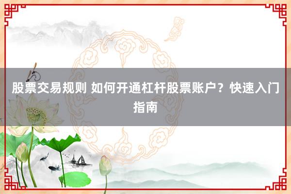 股票交易规则 如何开通杠杆股票账户？快速入门指南