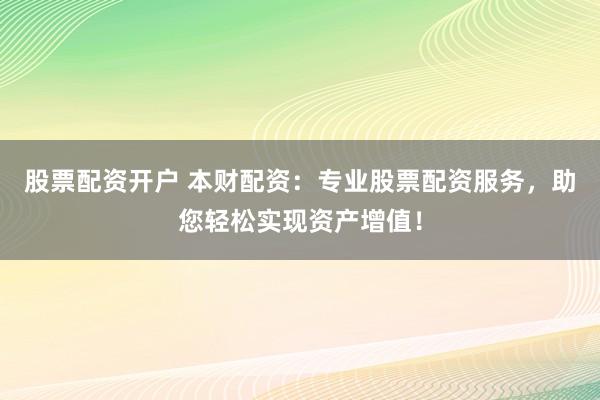 股票配资开户 本财配资：专业股票配资服务，助您轻松实现资产增值！