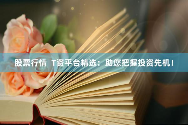 股票行情  T资平台精选：助您把握投资先机！