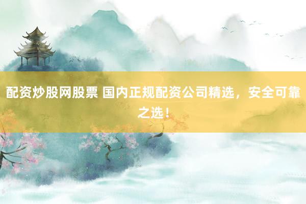 配资炒股网股票 国内正规配资公司精选，安全可靠之选！