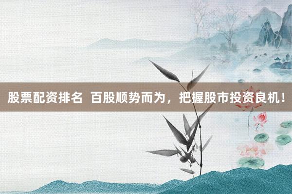 股票配资排名 百股顺势而为,把握股市投资良机!