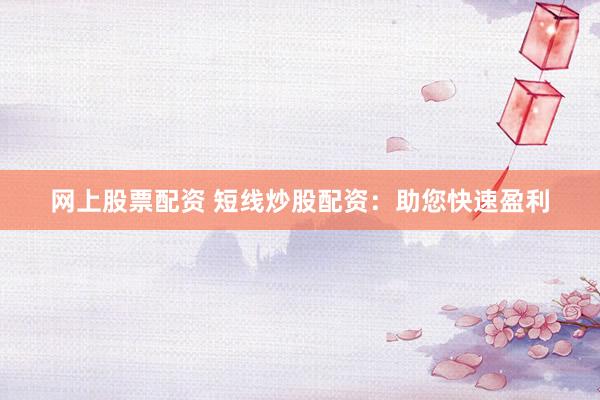 网上股票配资 短线炒股配资：助您快速盈利
